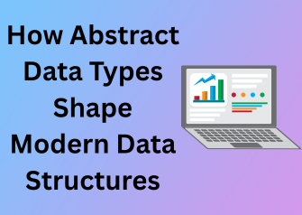 How Abstract Data Types Shape Modern Data Structures